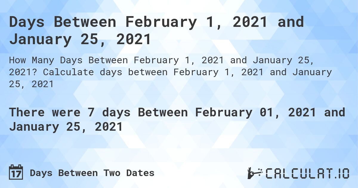Days Between February 1, 2021 and January 25, 2021. Calculate days between February 1, 2021 and January 25, 2021