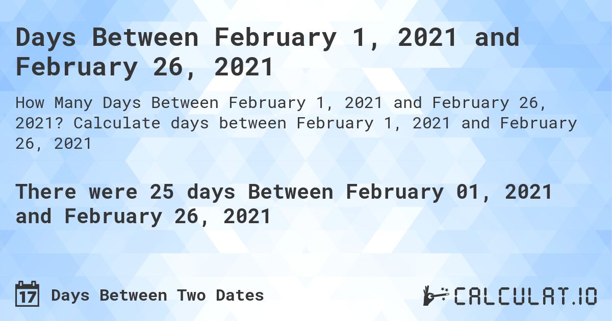 Days Between February 1, 2021 and February 26, 2021. Calculate days between February 1, 2021 and February 26, 2021