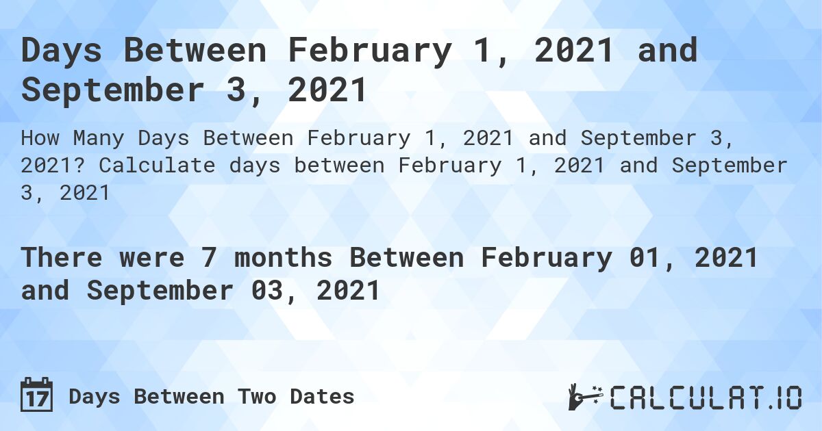 Days Between February 1, 2021 and September 3, 2021. Calculate days between February 1, 2021 and September 3, 2021