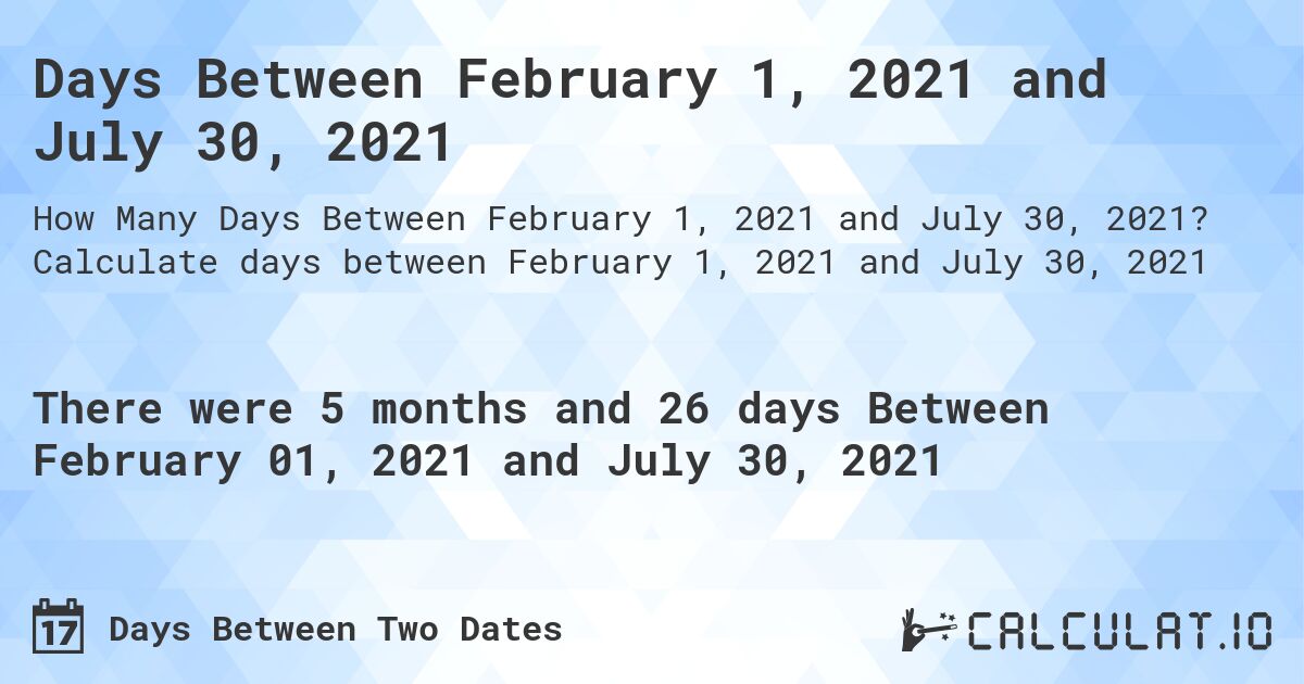 Days Between February 1, 2021 and July 30, 2021. Calculate days between February 1, 2021 and July 30, 2021