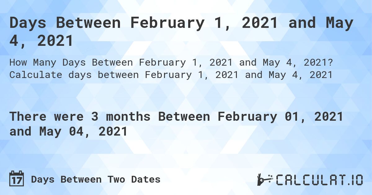 Days Between February 1, 2021 and May 4, 2021. Calculate days between February 1, 2021 and May 4, 2021