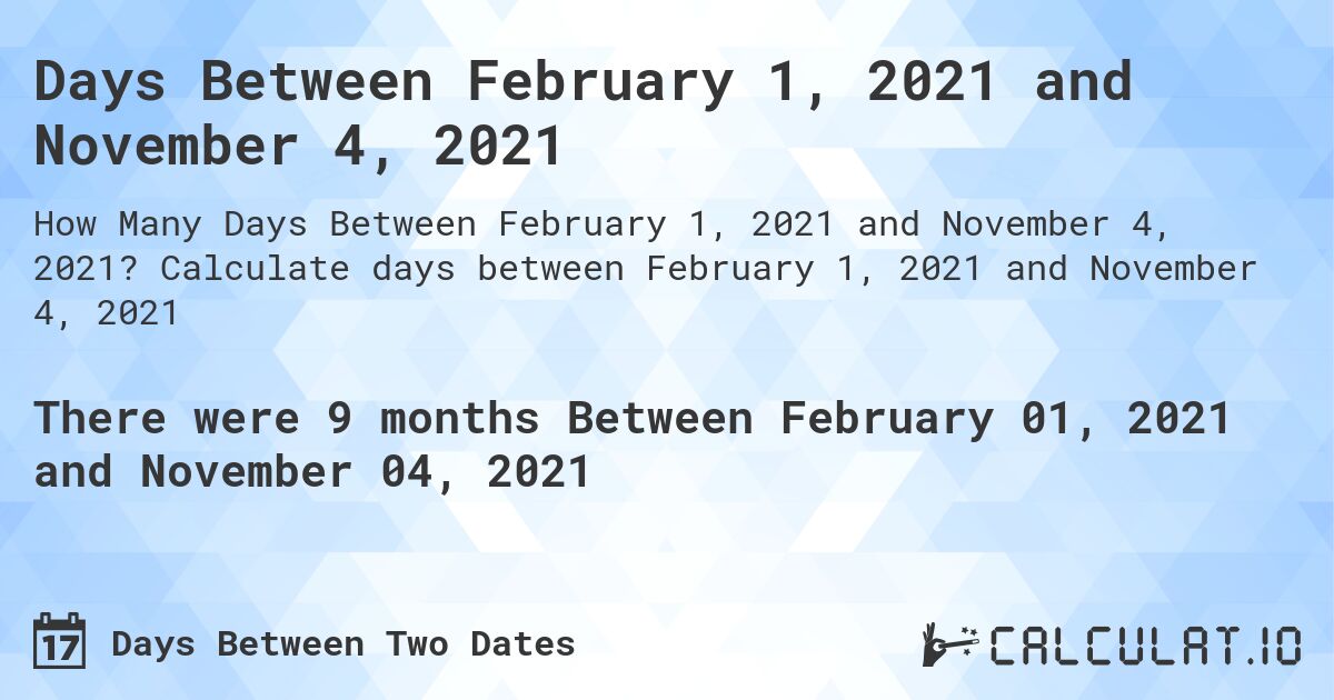 Days Between February 1, 2021 and November 4, 2021. Calculate days between February 1, 2021 and November 4, 2021