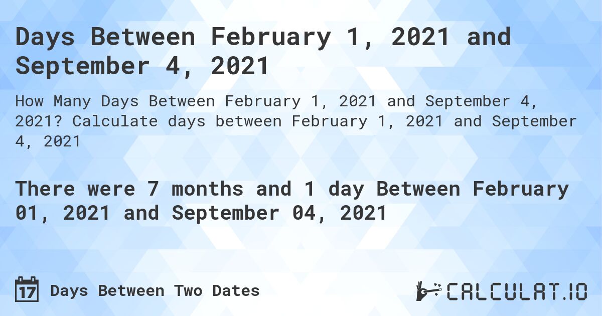 Days Between February 1, 2021 and September 4, 2021. Calculate days between February 1, 2021 and September 4, 2021