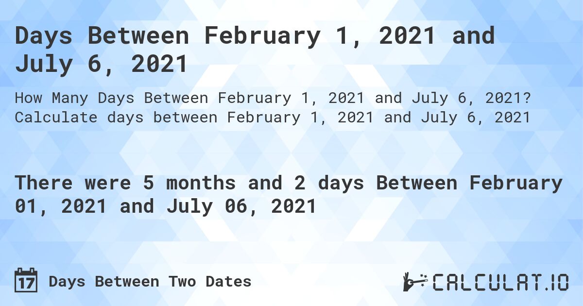 Days Between February 1, 2021 and July 6, 2021. Calculate days between February 1, 2021 and July 6, 2021