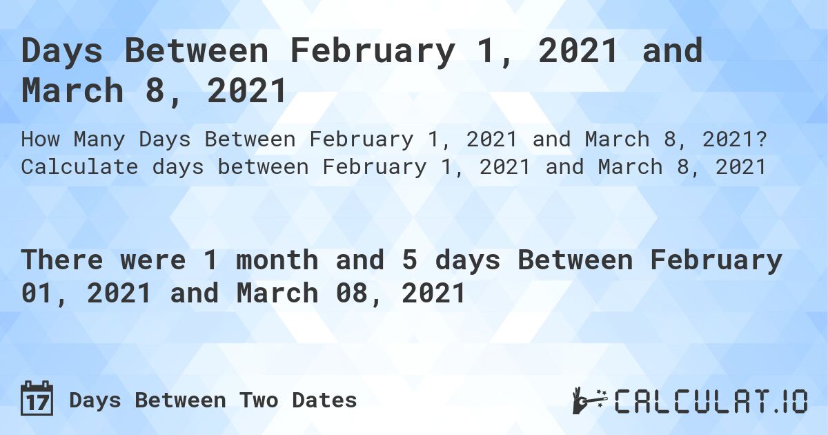 Days Between February 1, 2021 and March 8, 2021. Calculate days between February 1, 2021 and March 8, 2021