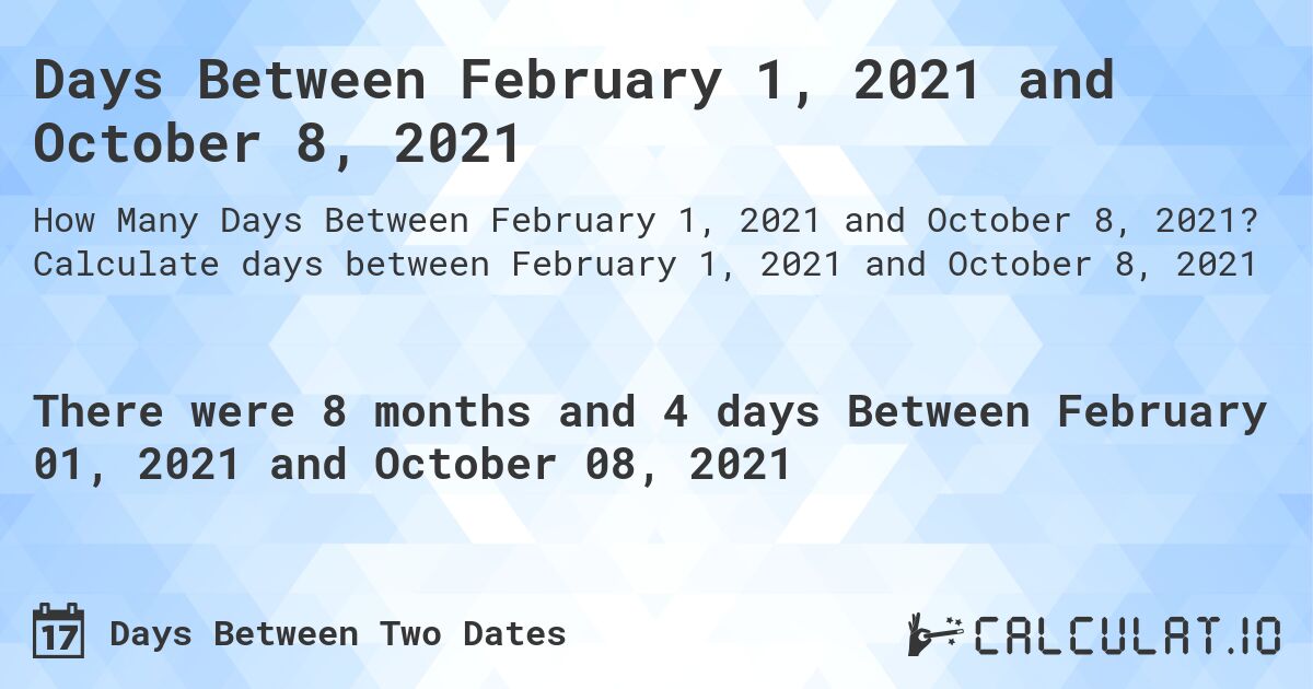 Days Between February 1, 2021 and October 8, 2021. Calculate days between February 1, 2021 and October 8, 2021