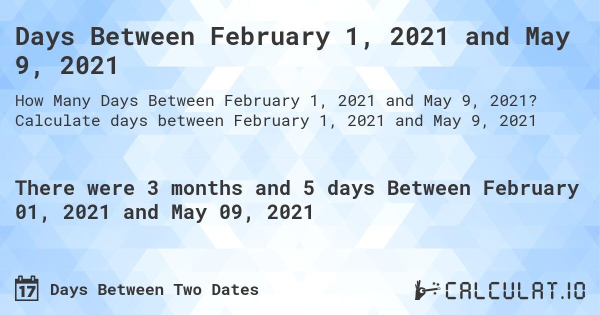 Days Between February 1, 2021 and May 9, 2021. Calculate days between February 1, 2021 and May 9, 2021