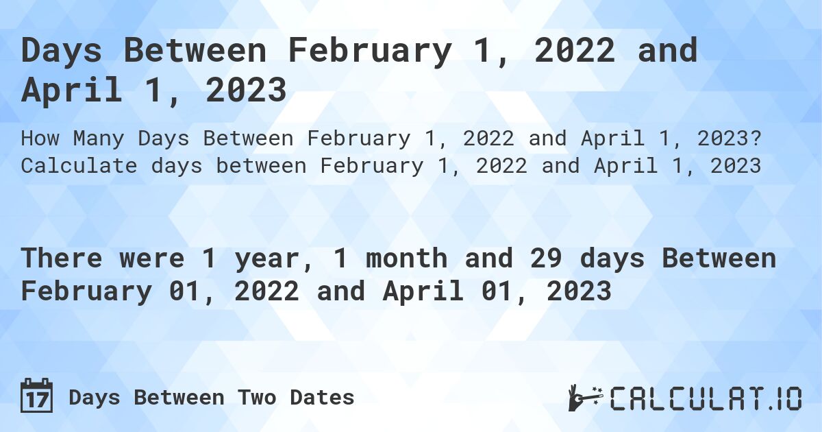 Days Between February 1, 2022 and April 1, 2023. Calculate days between February 1, 2022 and April 1, 2023