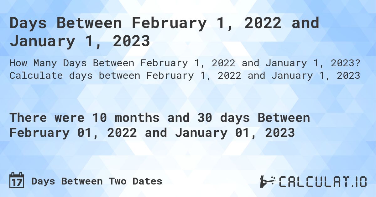 Days Between February 1, 2022 and January 1, 2023. Calculate days between February 1, 2022 and January 1, 2023