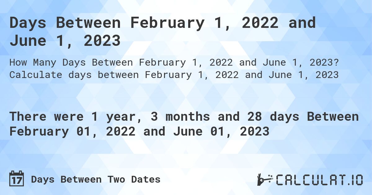 Days Between February 1, 2022 and June 1, 2023. Calculate days between February 1, 2022 and June 1, 2023