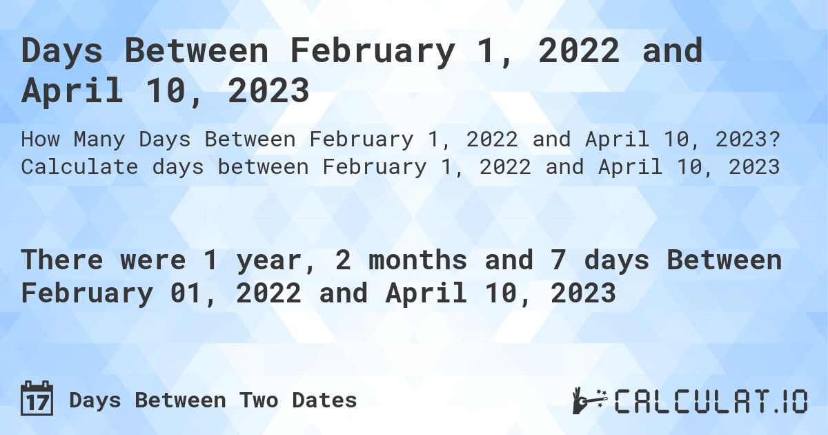 Days Between February 1, 2022 and April 10, 2023. Calculate days between February 1, 2022 and April 10, 2023