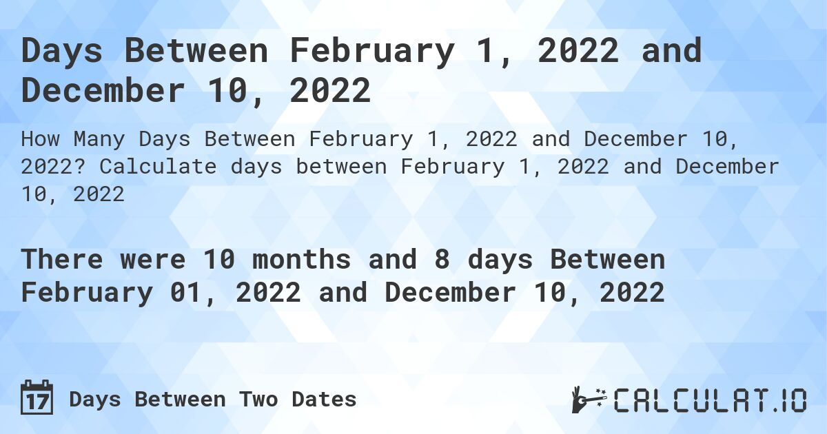 Days Between February 1, 2022 and December 10, 2022. Calculate days between February 1, 2022 and December 10, 2022
