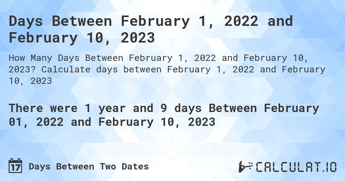 Days Between February 1, 2022 and February 10, 2023. Calculate days between February 1, 2022 and February 10, 2023