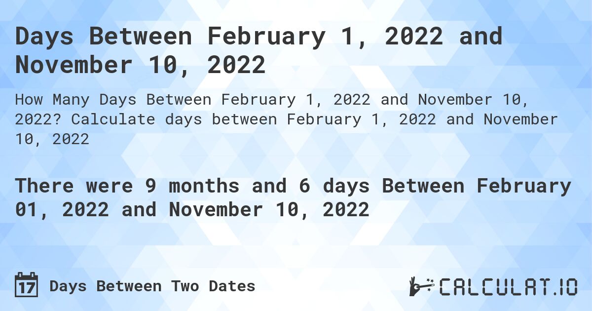 Days Between February 1, 2022 and November 10, 2022. Calculate days between February 1, 2022 and November 10, 2022