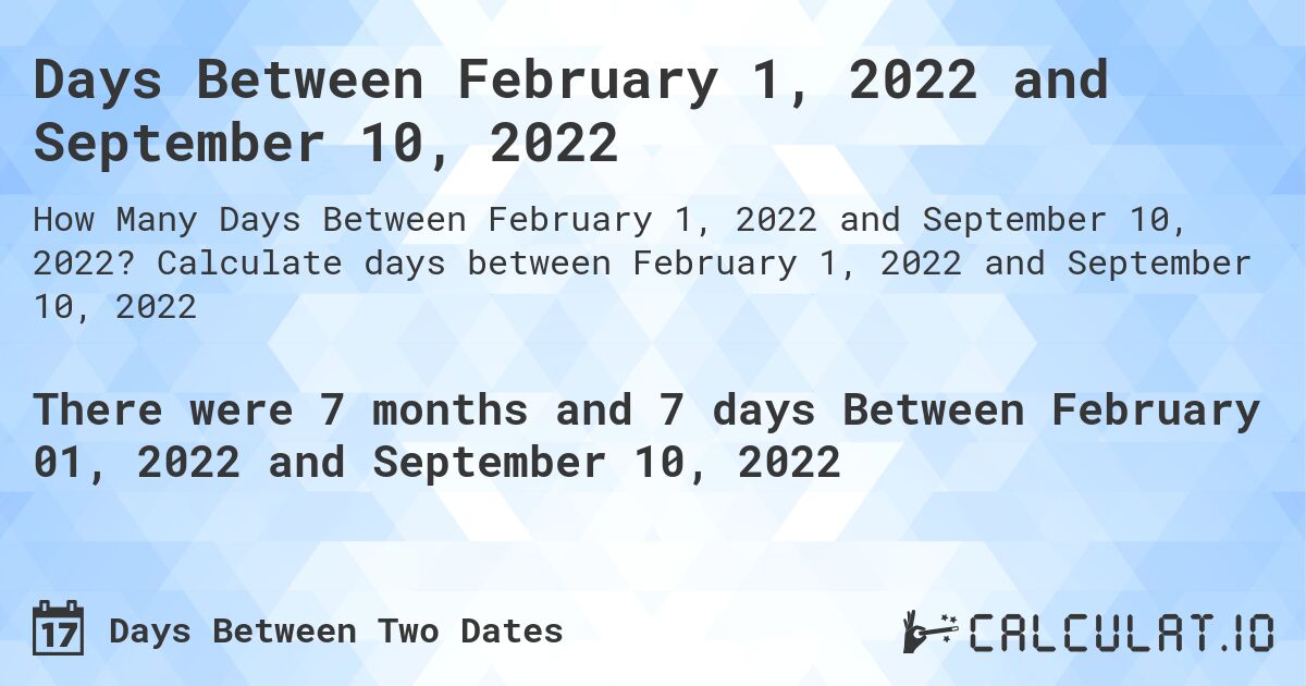 Days Between February 1, 2022 and September 10, 2022. Calculate days between February 1, 2022 and September 10, 2022