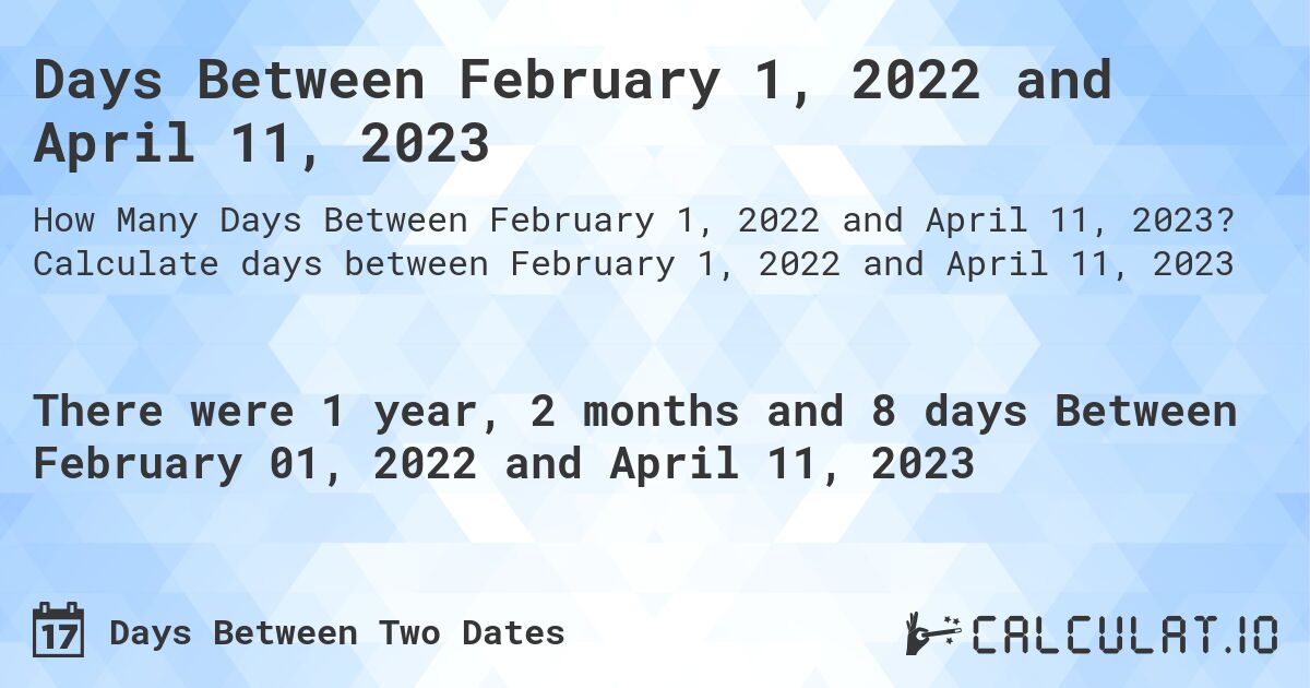 Days Between February 1, 2022 and April 11, 2023. Calculate days between February 1, 2022 and April 11, 2023