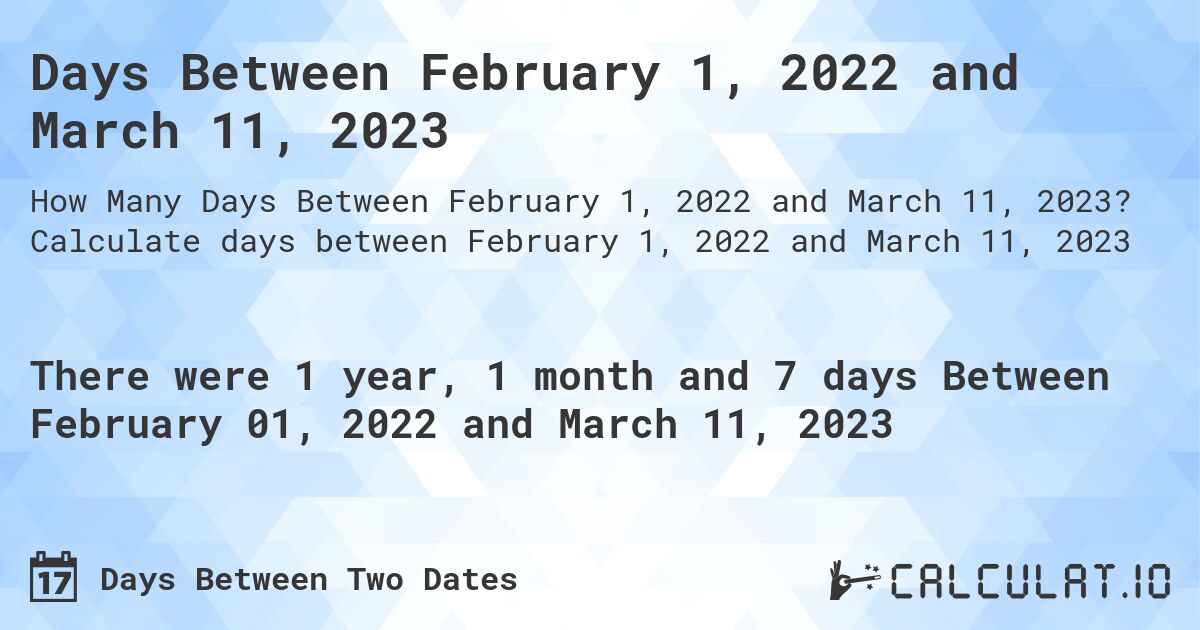 Days Between February 1, 2022 and March 11, 2023. Calculate days between February 1, 2022 and March 11, 2023