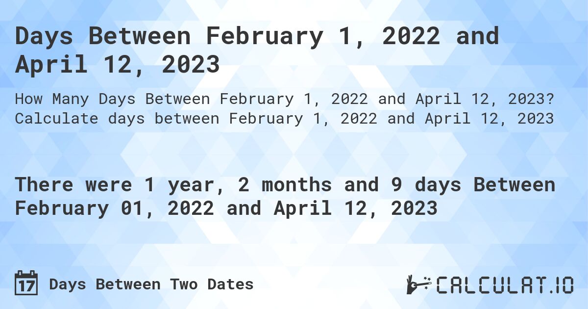 Days Between February 1, 2022 and April 12, 2023. Calculate days between February 1, 2022 and April 12, 2023