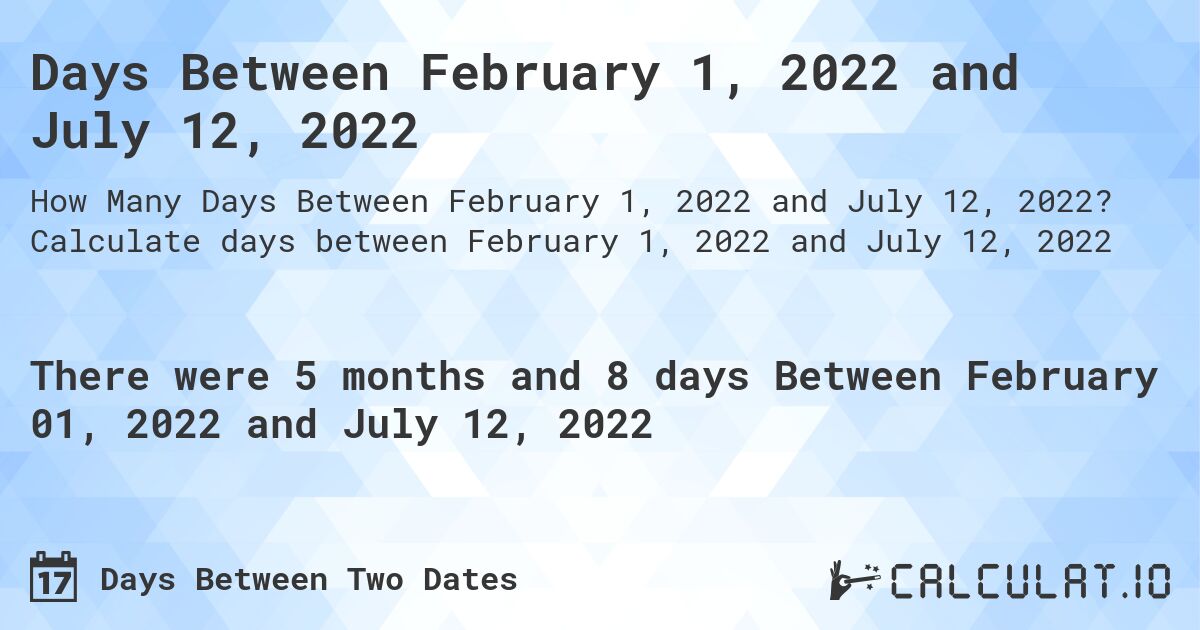 Days Between February 1, 2022 and July 12, 2022. Calculate days between February 1, 2022 and July 12, 2022