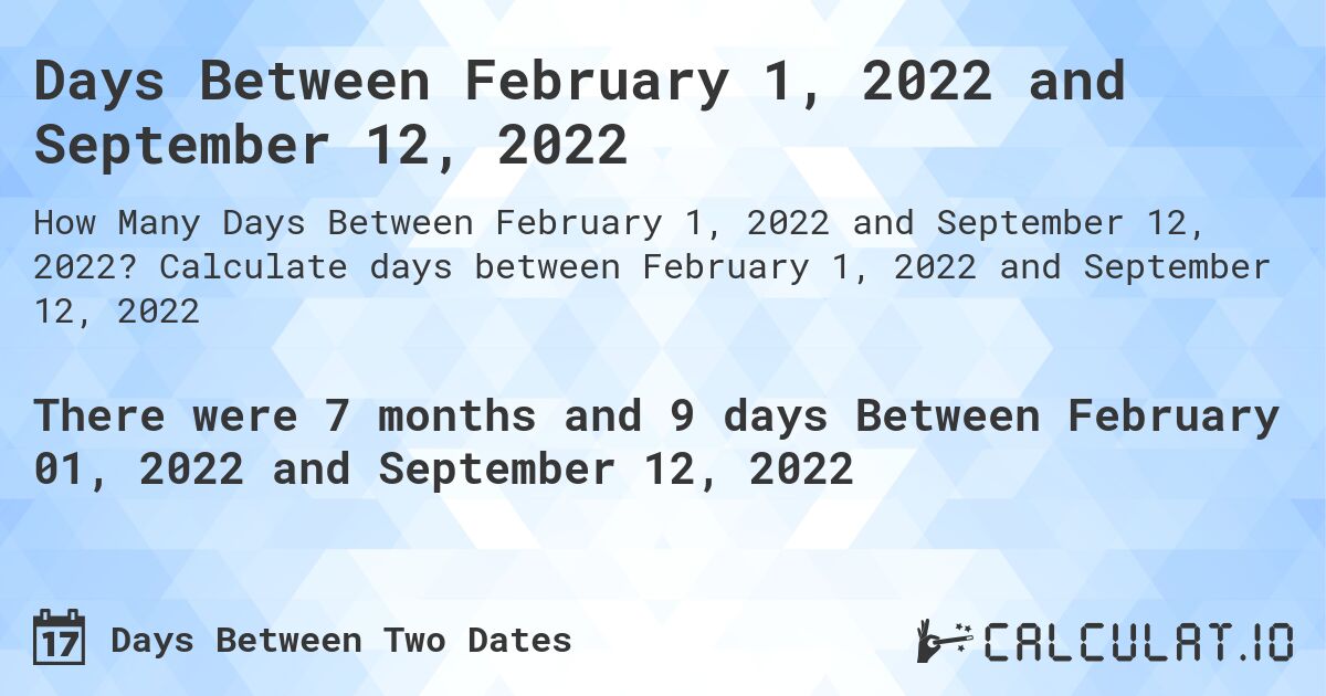 Days Between February 1, 2022 and September 12, 2022. Calculate days between February 1, 2022 and September 12, 2022