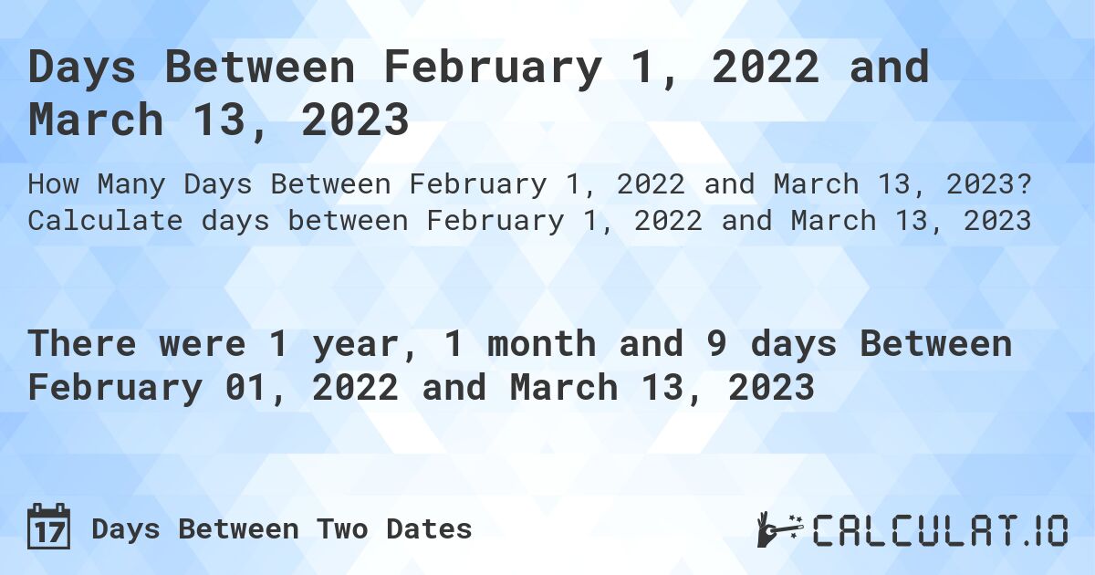 Days Between February 1, 2022 and March 13, 2023. Calculate days between February 1, 2022 and March 13, 2023
