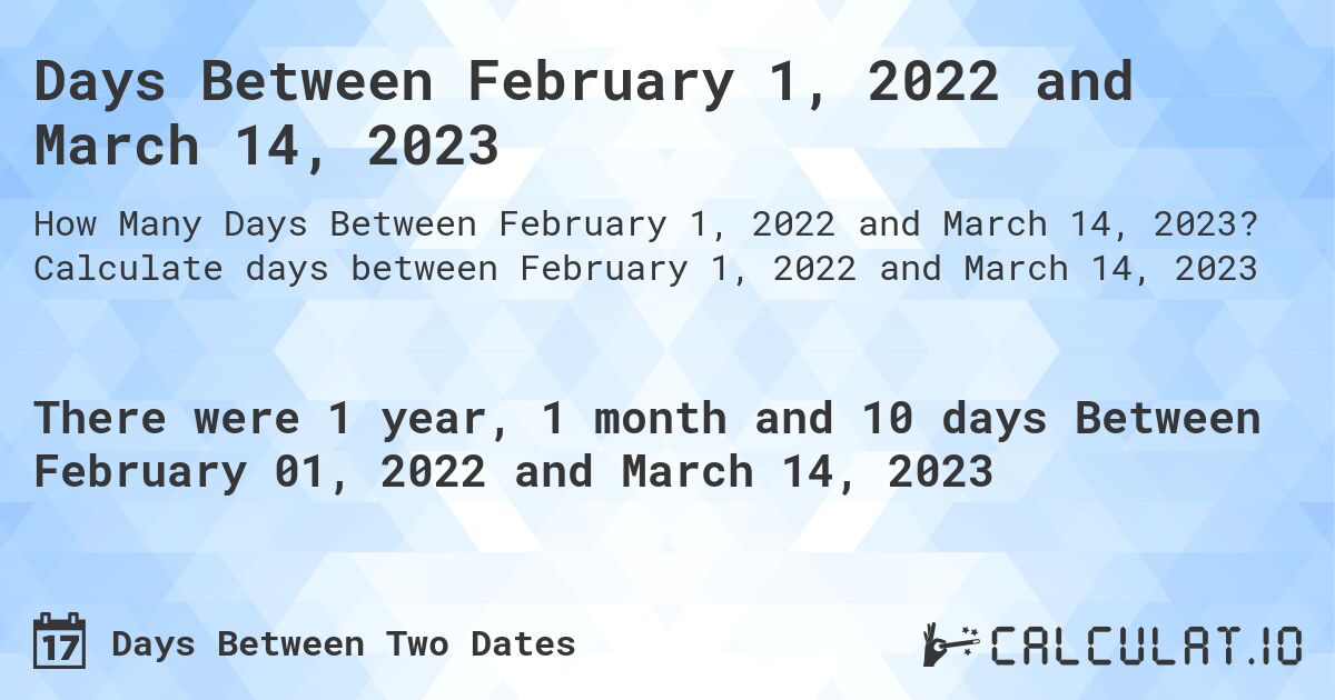 Days Between February 1, 2022 and March 14, 2023. Calculate days between February 1, 2022 and March 14, 2023