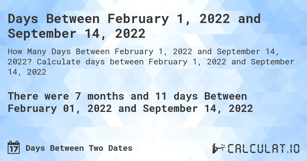 Days Between February 1, 2022 and September 14, 2022. Calculate days between February 1, 2022 and September 14, 2022