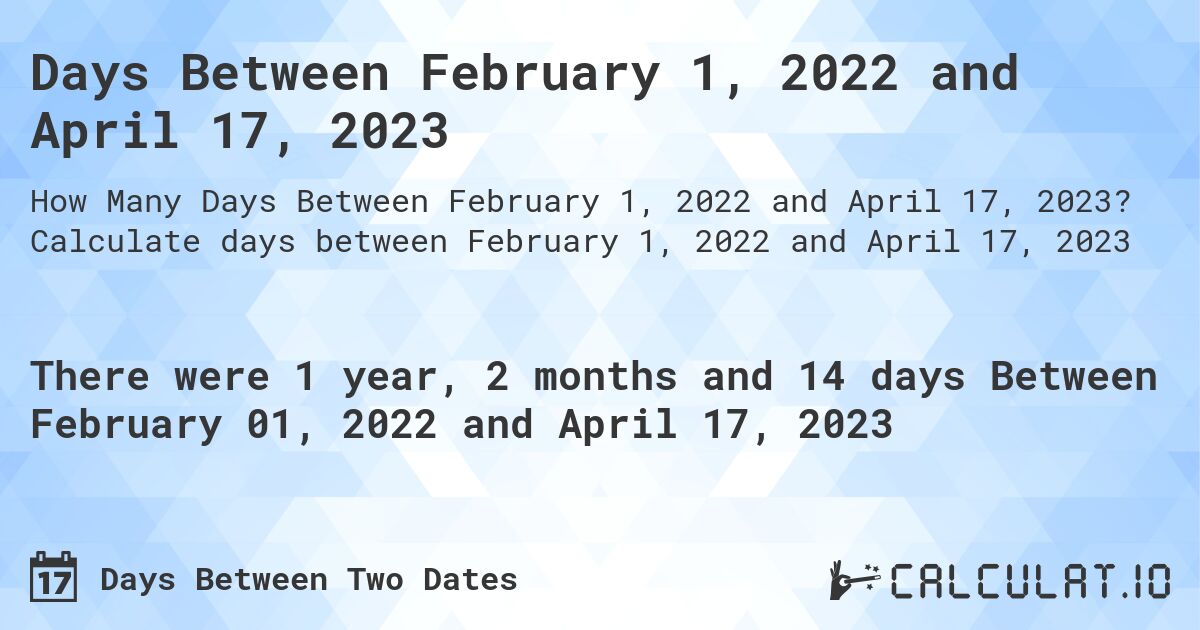 Days Between February 1, 2022 and April 17, 2023. Calculate days between February 1, 2022 and April 17, 2023