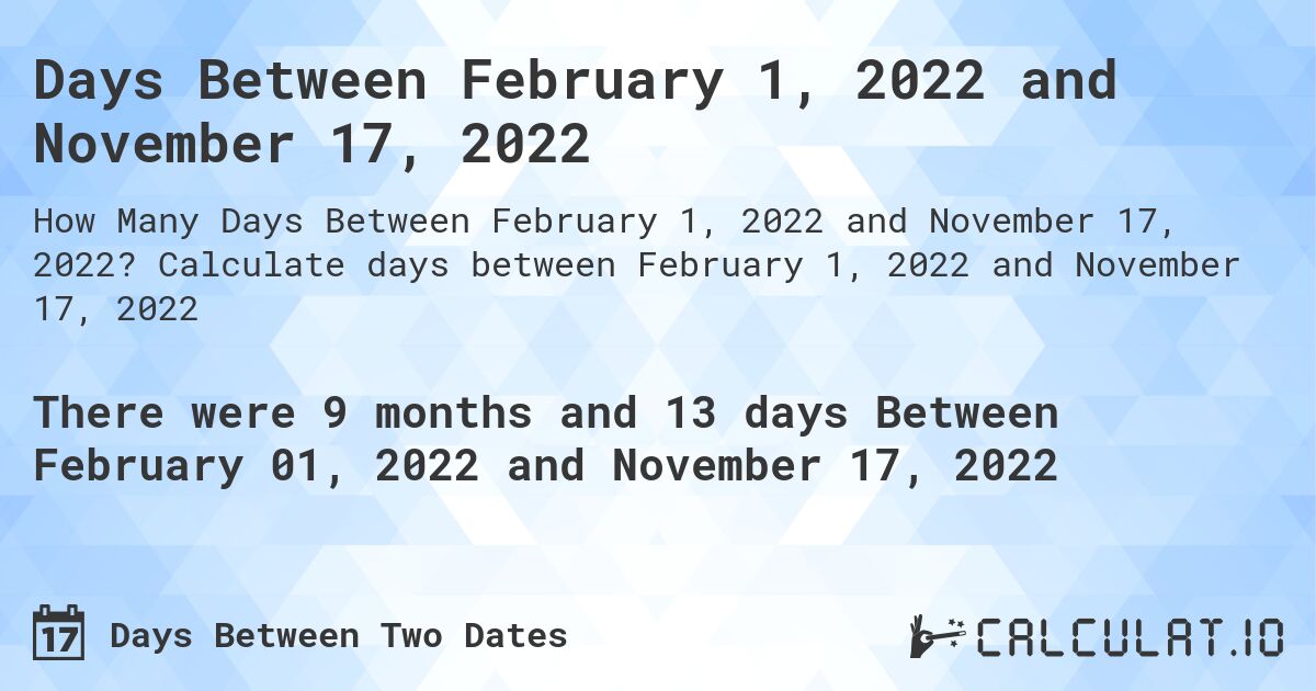 Days Between February 1, 2022 and November 17, 2022. Calculate days between February 1, 2022 and November 17, 2022