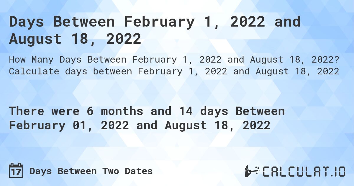 Days Between February 1, 2022 and August 18, 2022. Calculate days between February 1, 2022 and August 18, 2022