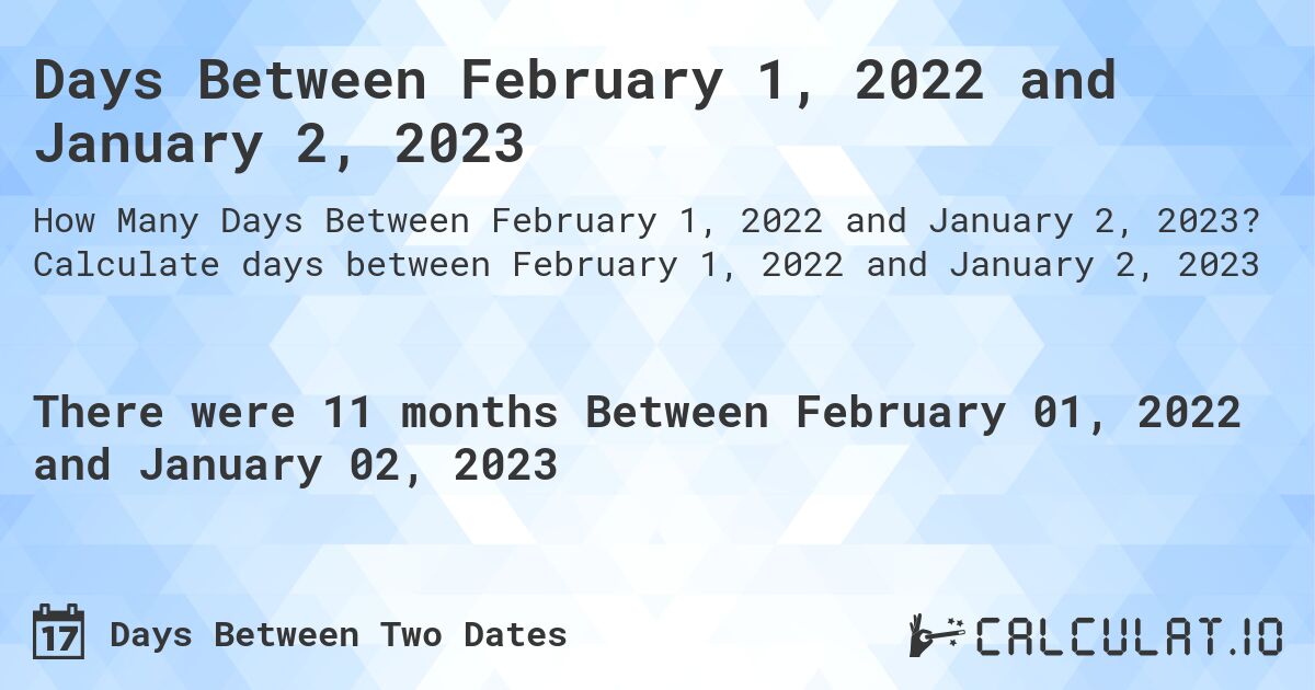 Days Between February 1, 2022 and January 2, 2023. Calculate days between February 1, 2022 and January 2, 2023