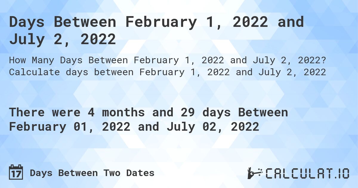 Days Between February 1, 2022 and July 2, 2022. Calculate days between February 1, 2022 and July 2, 2022