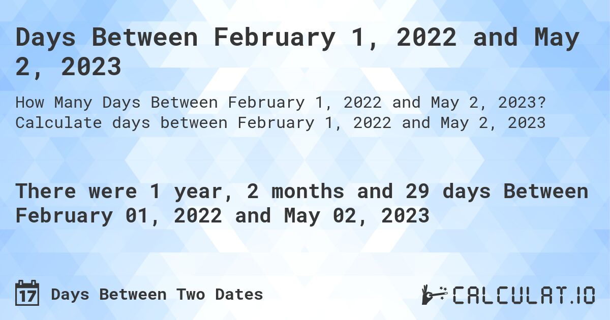 Days Between February 1, 2022 and May 2, 2023. Calculate days between February 1, 2022 and May 2, 2023