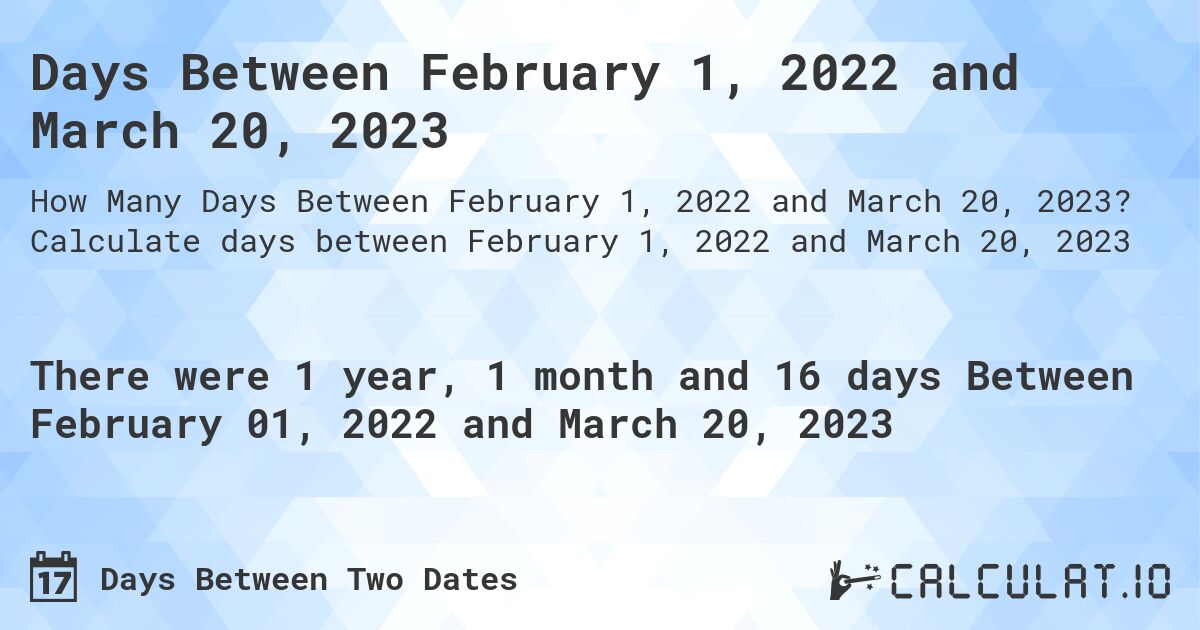 Days Between February 1, 2022 and March 20, 2023. Calculate days between February 1, 2022 and March 20, 2023