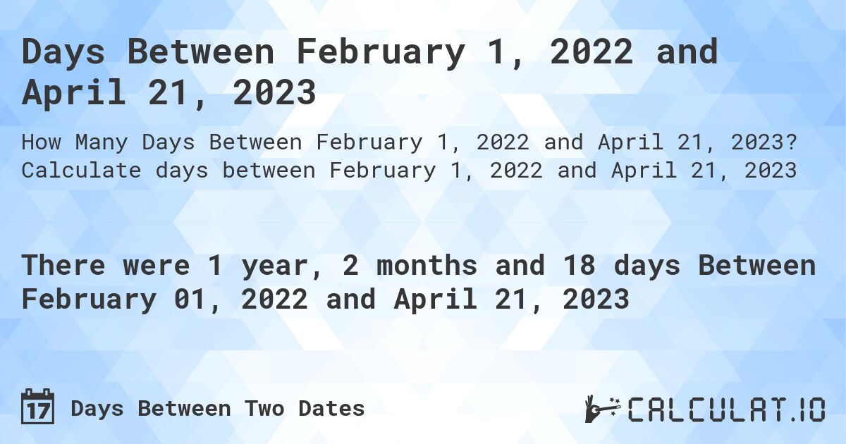 Days Between February 1, 2022 and April 21, 2023. Calculate days between February 1, 2022 and April 21, 2023
