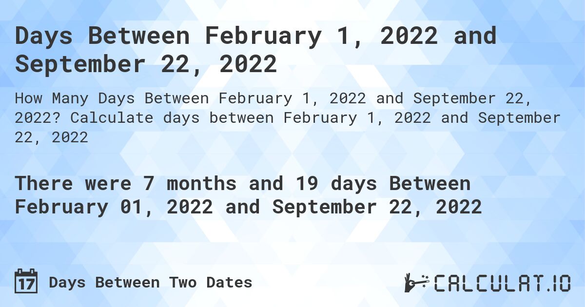 Days Between February 1, 2022 and September 22, 2022. Calculate days between February 1, 2022 and September 22, 2022