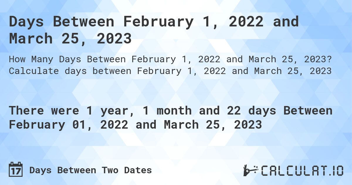 Days Between February 1, 2022 and March 25, 2023. Calculate days between February 1, 2022 and March 25, 2023