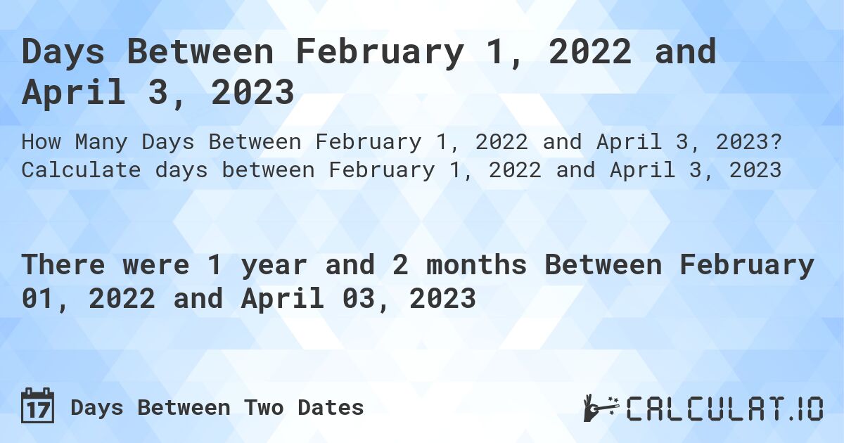 Days Between February 1, 2022 and April 3, 2023. Calculate days between February 1, 2022 and April 3, 2023