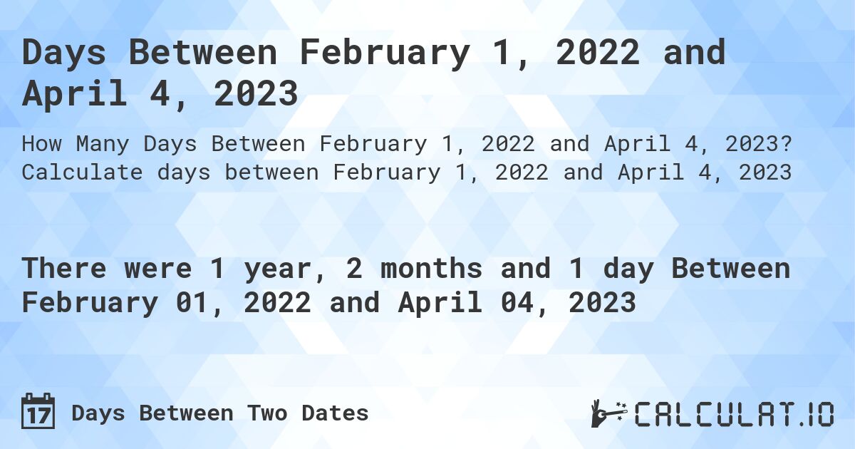 Days Between February 1, 2022 and April 4, 2023. Calculate days between February 1, 2022 and April 4, 2023