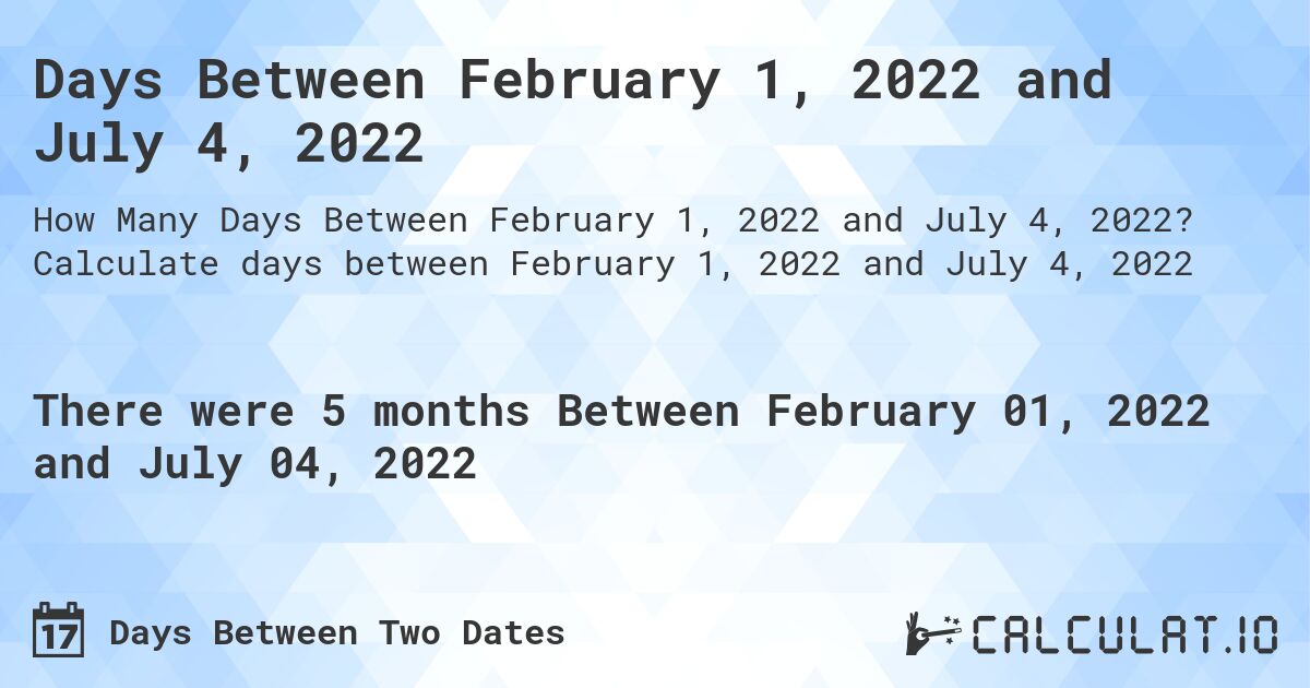 Days Between February 1, 2022 and July 4, 2022. Calculate days between February 1, 2022 and July 4, 2022