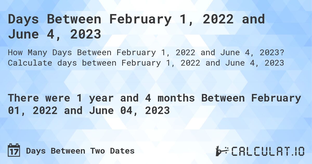 Days Between February 1, 2022 and June 4, 2023. Calculate days between February 1, 2022 and June 4, 2023