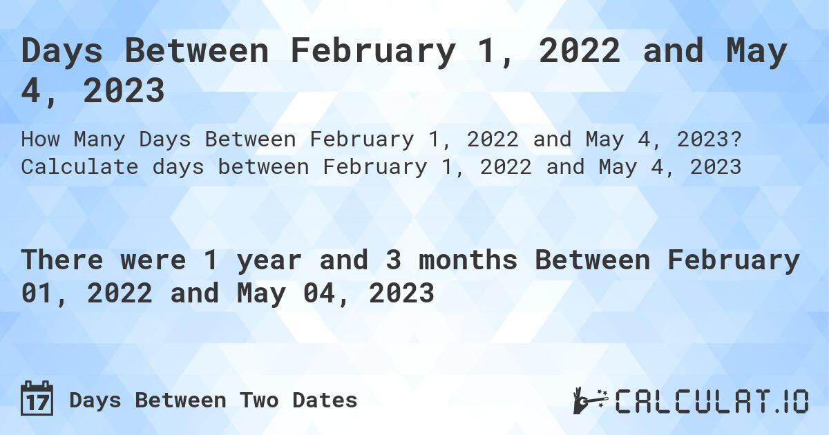 Days Between February 1, 2022 and May 4, 2023. Calculate days between February 1, 2022 and May 4, 2023