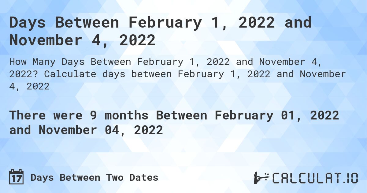 Days Between February 1, 2022 and November 4, 2022. Calculate days between February 1, 2022 and November 4, 2022