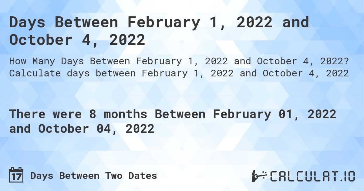 Days Between February 1, 2022 and October 4, 2022. Calculate days between February 1, 2022 and October 4, 2022