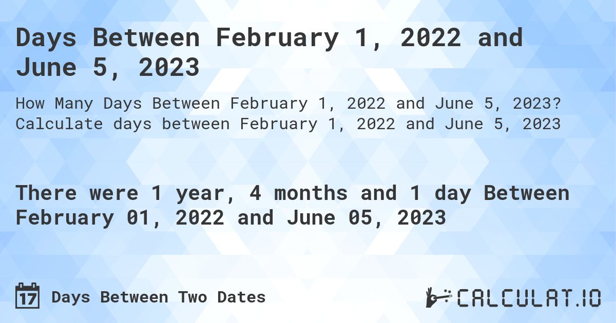 Days Between February 1, 2022 and June 5, 2023. Calculate days between February 1, 2022 and June 5, 2023