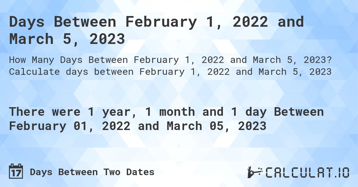 Days Between February 1, 2022 and March 5, 2023. Calculate days between February 1, 2022 and March 5, 2023
