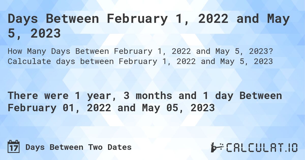 Days Between February 1, 2022 and May 5, 2023. Calculate days between February 1, 2022 and May 5, 2023