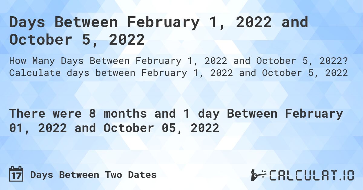 Days Between February 1, 2022 and October 5, 2022. Calculate days between February 1, 2022 and October 5, 2022