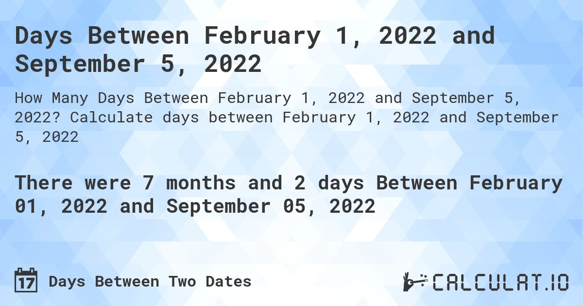 Days Between February 1, 2022 and September 5, 2022. Calculate days between February 1, 2022 and September 5, 2022