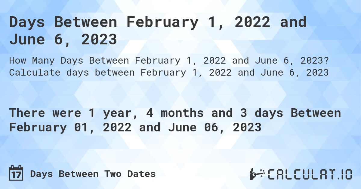 Days Between February 1, 2022 and June 6, 2023. Calculate days between February 1, 2022 and June 6, 2023